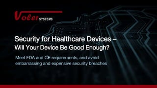 Security for Healthcare Devices –
Will Your Device Be Good Enough?
Meet FDA and CE requirements, and avoid
embarrassing and expensive security breaches
 