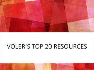 VOLER’S TOP 20 RESOURCES
 