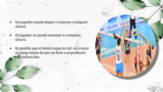 ● Un jugador puede llegar a rematar cualquier
altura.
● El jugador no puede rematar a cualquier
altura.
● Es posible que el balón toque la red va a estar
en juego hasta de que un bote o se produzca
una infracción.
 