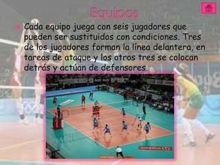    Cada equipo juega con seis jugadores que
    pueden ser sustituidos con condiciones. Tres
    de los jugadores forman la línea delantera, en
    tareas de ataque y los otros tres se colocan
    detrás y actúan de defensores.
 