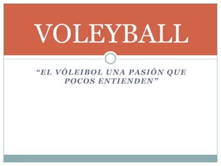 “El vóleibol una pasión que pocos entienden” VOLEYBALL 