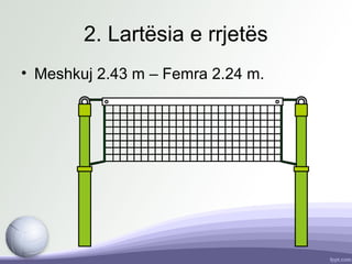 2. Lartësia e rrjetës
• Meshkuj 2.43 m – Femra 2.24 m.
 