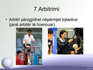 7.Arbitrimi
• Arbitri përzgjidhet nëpërmjet lojtarëve
(janë arbitër të licencuar).
 
