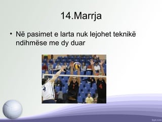 14.Marrja
• Në pasimet e larta nuk lejohet teknikë
ndihmëse me dy duar
 