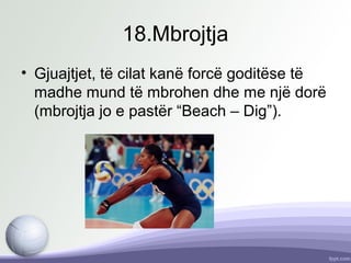 18.Mbrojtja
• Gjuajtjet, të cilat kanë forcë goditëse të
madhe mund të mbrohen dhe me një dorë
(mbrojtja jo e pastër “Beach – Dig”).
 