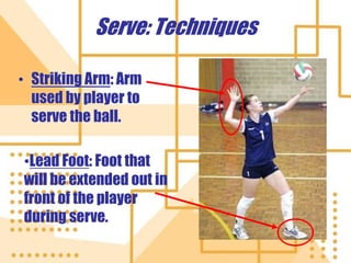 Serve: Techniques
• Striking Arm: Arm
used by player to
serve the ball.
•Lead Foot: Foot that
will be extended out in
front of the player
during serve.
 