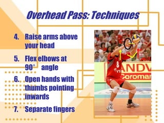 Overhead Pass: Techniques
4. Raise arms above
your head
5. Flex elbows at
90° angle
6. Open hands with
thumbs pointing
inwards
7. Separate fingers
 