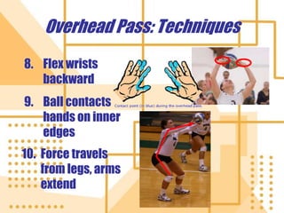 Overhead Pass: Techniques
8. Flex wrists
backward
9. Ball contacts
hands on inner
edges
10. Force travels
from legs, arms
extend
 