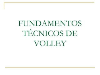 FUNDAMENTOS
TÉCNICOS DE
VOLLEY
 