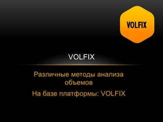 Различные методы анализа
объемов
На базе платформы: VOLFIX
VOLFIX
 