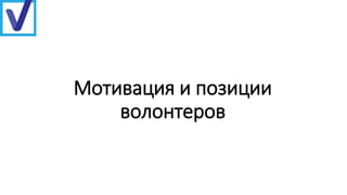 Мотивация и позиции
волонтеров
 