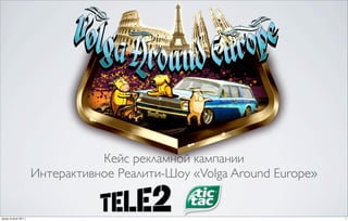 Кейс рекламной кампании
                        Интерактивное Реалити-Шоу «Volga Around Europe»


среда, 8 июня 2011 г.                                                     1
 