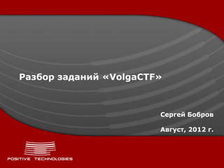 Разбор заданий «VolgaCTF»



                        Сергей Бобров

                        Август, 2012 г.
 