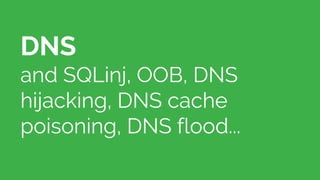DNS
and SQLinj, OOB, DNS
hijacking, DNS cache
poisoning, DNS flood...
 