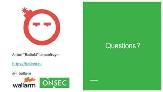 Anton “Bo0oM” Lopanitsyn
https://bo0om.ru
@i_bo0om
Questions?
 