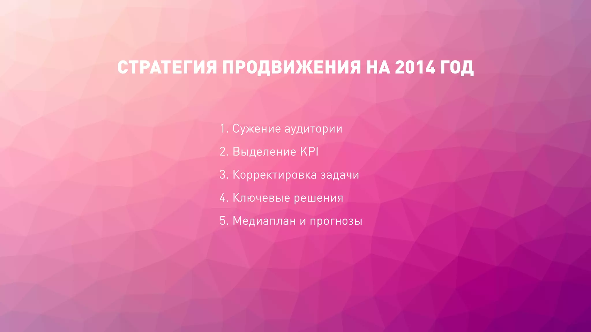 СТРАТЕГИЯ ПРОДВИЖЕНИЯ НА 2014 ГОД
1. Сужение аудитории
2. Выделение KPI
3. Корректировка задачи
4. Ключевые решения
5. Медиаплан и прогнозы
 