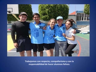 Trabajamos con respecto, compañerismo y con la
   responsabilidad de hacer alumnos felices.
 