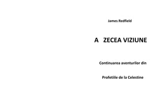 James Redfield
A ZECEA VIZIUNE
Continuarea aventurilor din
Profetiile de la Celestine
 