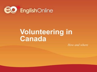 Volunteering in
Canada
How and where
 