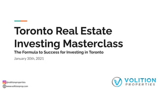 @volitionproperties
www.volitionprop.com
Toronto Real Estate
Investing Masterclass
The Formula to Success for Investing in Toronto
January 30th, 2021
 