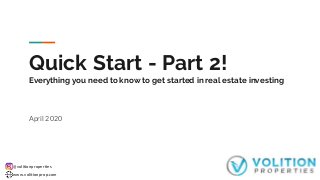 @volitionproperties
www.volitionprop.com
Quick Start - Part 2!
Everything you need to know to get started in real estate investing
April 2020
 
