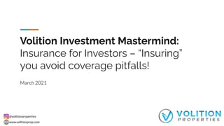 @volitionproperties
www.volitionprop.com
Volition Investment Mastermind:
Insurance for Investors – “Insuring”
you avoid coverage pitfalls!
March 2021
 