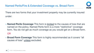 © 2017 HUB International Limited.
29
Named Perils/Fire & Extended Coverage vs. Broad Form
There are two forms that your in...