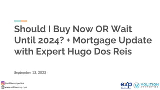 @volitionproperties
www.volitionprop.com
Should I Buy Now OR Wait
Until 2024? + Mortgage Update
with Expert Hugo Dos Reis
September 13, 2023
 