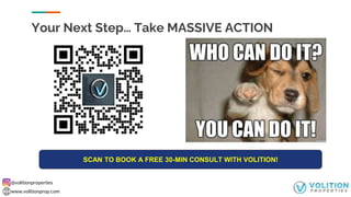 @volitionproperties
www.volitionprop.com
Your Next Step… Take MASSIVE ACTION
SCAN TO BOOK A FREE 30-MIN CONSULT WITH VOLITION!
 