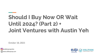 @volitionproperties
www.volitionprop.com
Should I Buy Now OR Wait
Until 2024? (Part 2) +
Joint Ventures with Austin Yeh
October 18, 2023
 