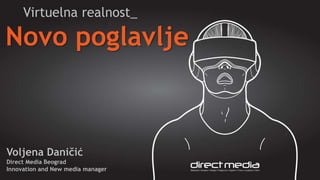 Novo poglavlje
Voljena Daničić
Direct Media Beograd
Innovation and New media manager
Virtuelna realnost_
 