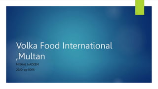Volka Food International
,Multan
MISHAL NADEEM
2020-ag-8006
 