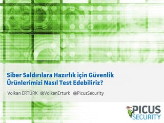 Volkan ERTÜRK @VolkanErturk @PicusSecurity
Siber Saldırılara Hazırlık için Güvenlik
Ürünlerimizi Nasıl Test Edebiliriz?
 