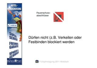 Dürfen nicht (z.B. Verkeilen oder
Festbinden blockiert werden




      Frühjahrstagung 2011 Wiesloch
 