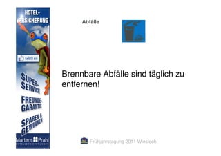 Brennbare Abfälle sind täglich zu
entfernen!




       Frühjahrstagung 2011 Wiesloch
 