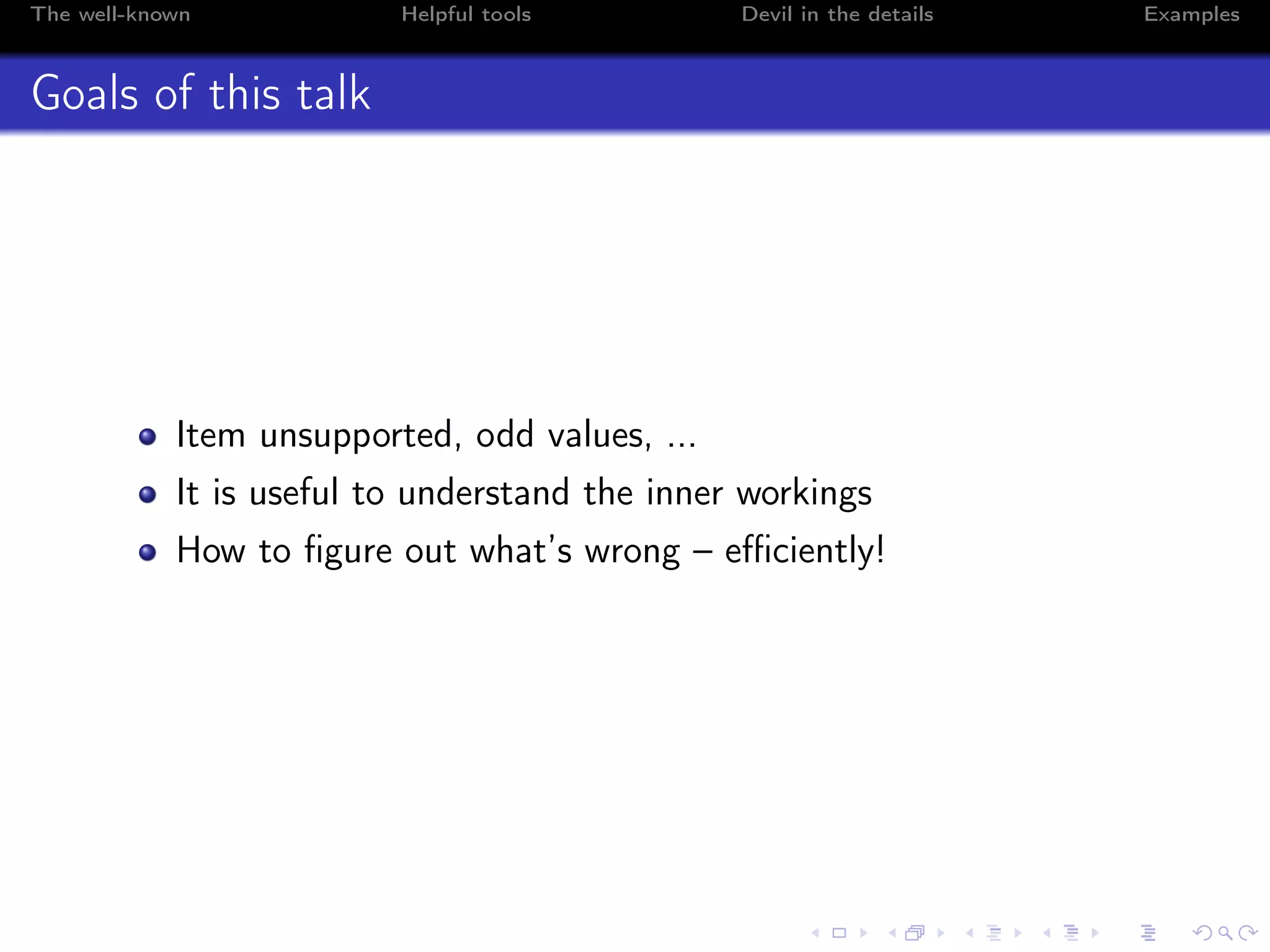 The well-known Helpful tools Devil in the details Examples
Goals of this talk
Item unsupported, odd values, ...
It is useful to understand the inner workings
How to ﬁgure out what’s wrong – eﬃciently!
 