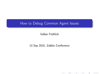How to Debug Common Agent Issues
Volker Fröhlich
12 Sep 2015, Zabbix Conference
 