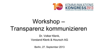 Workshop –
Transparenz kommunizieren
Dr. Volker Klenk,
Vorstand Klenk & Hoursch AG
Berlin, 27. September 2013

 