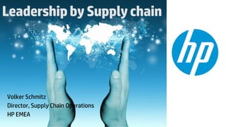 © Copyright 2012 Hewlett-Packard Development Company, L.P. The information contained herein is subject to change without notice. HP Private.
LeadershipbySupplychain
Volker Schmitz
Director, Supply Chain Operations
HP EMEA
 