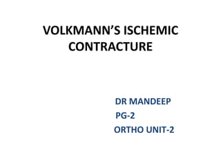 VOLKMANN’S ISCHEMIC
CONTRACTURE
DR MANDEEP
PG-2
ORTHO UNIT-2
 