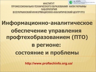 Информационно-аналитическое  обеспечение  управления  профтехобразованием (ПТО) в регионе:  состояние и проблем ы http://www.proftechinfo.org.ua/ 