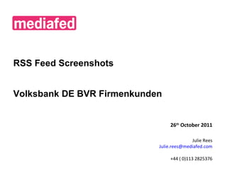 RSS Feed Screenshots Volksbank DE BVR Firmenkunden 26 th  October 2011 Julie Rees [email_address] +44 ( 0)113 2825376 