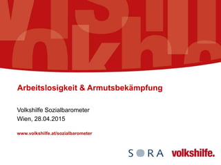 Arbeitslosigkeit & Armutsbekämpfung
Volkshilfe Sozialbarometer
Wien, 28.04.2015
www.volkshilfe.at/sozialbarometer
 