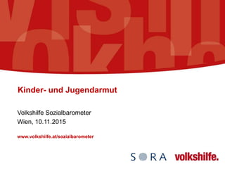 Kinder- und Jugendarmut
Volkshilfe Sozialbarometer
Wien, 10.11.2015
www.volkshilfe.at/sozialbarometer
 