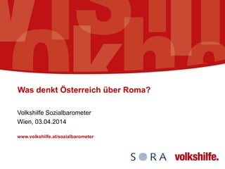 Was denkt Österreich über Roma?
Volkshilfe Sozialbarometer
Wien, 03.04.2014
www.volkshilfe.at/sozialbarometer
 