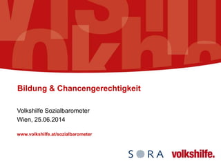 Bildung & Chancengerechtigkeit
Volkshilfe Sozialbarometer
Wien, 25.06.2014
www.volkshilfe.at/sozialbarometer
 