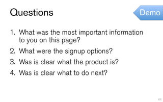 Questions                                Demo

1.  What was the most important information
    to you on this page?
2.  What were the signup options?
3.  Was is clear what the product is?
4.  Was is clear what to do next?


                                              66
 