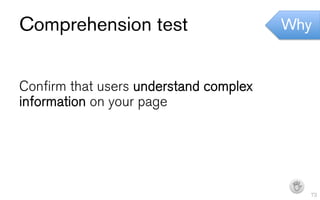 Comprehension test                      Why


Confirm that users understand complex
information on your page




                                         I   73
 