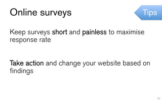 Online surveys                            Tips

Keep surveys short and painless to maximise
response rate


Take action and change your website based on
findings


                                                 85
 